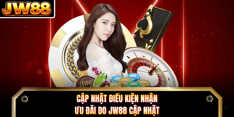 Cập nhật điều kiện nhận ưu đãi do JW88 cập nhật